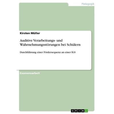 Auditive Verarbeitungs- und Wahrnehmungsstörungen bei Schülern, Taschenbuch von Kirsten Müller, GRIN, 978-3-668-11628-3