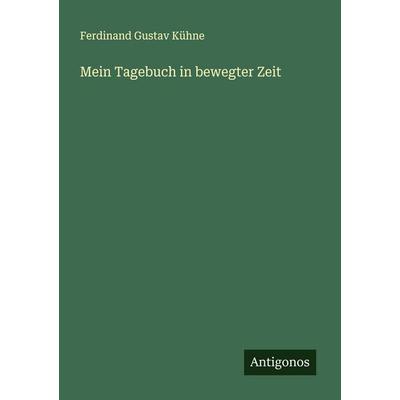 Mein Tagebuch in bewegter Zeit, Taschenbuch von Ferdinand Gustav Kühne, Antigonos Verlag, 978-3-386-17707-8