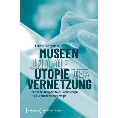 Museen und die Utopie der Vernetzung, Taschenbuch von Lukas Fuchsgruber, Transcript, 978-3-8376-7662-4