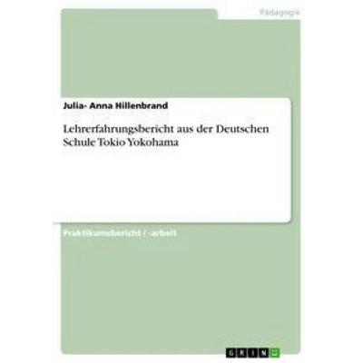 Lehrerfahrungsbericht aus der Deutschen Schule Tokio Yokohama, Taschenbuch von Julia-Anna Hillenbrand, GRIN, 978-3-668-89392-4