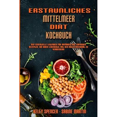Erstaunliches Mittelmeer-Diät-Kochbuch, Taschenbuch von Kelly Spencer,Sabine Martin, Kelly Spencer - Sabine Martin, 978-1-80297-961-9