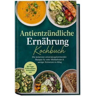 Antientzündliche Ernährung Kochbuch: Die leckersten entzündungshemmenden Rezepte für mehr Wohlbefinden & weniger Schmerzen im Alltag – inkl.