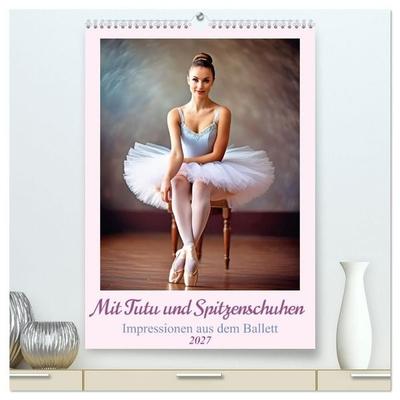 Mit Tutu und Spitzenschuhen Impressionen aus dem Ballett (hochwertiger Premium Wandkalender 2027 DIN A2 hoch), Kunstdruck in Hochglanz