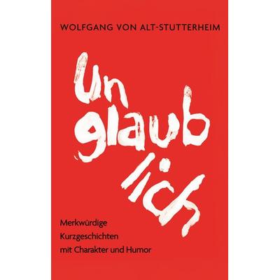Unglaublich, Taschenbuch von Wolfgang Alt-Stutterheim, BoD – Books on Demand, 978-3-695-16513-1