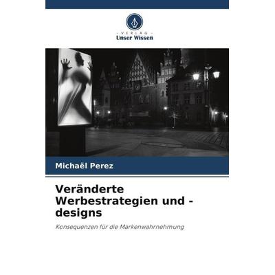 Veränderte Werbestrategien und -designs, Taschenbuch von Michaël Perez, Verlag Unser Wissen, 978-620-6-34794-1