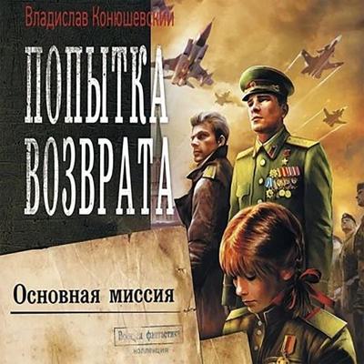Popytka vozvrata. Osnovnaya missiya - Vladislav Konyushevsky, Audio, 9785171445577