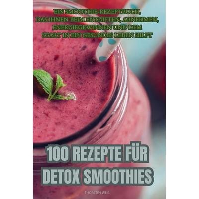 100 REZEPTE FÜR DETOX SMOOTHIES, Taschenbuch von Thorsten Weiss, Francesca De Martini, 978-1-83578-074-9