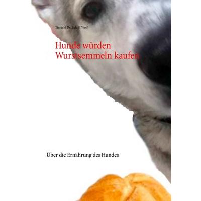 Hunde würden Wurstsemmeln kaufen, Taschenbuch von Bela F. Wolf, BoD – Books on Demand, 978-3-7528-2317-2