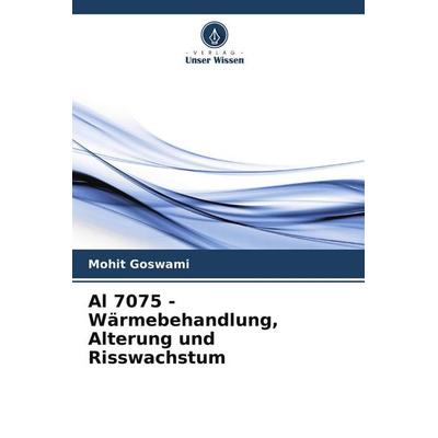 Al 7075 - Wärmebehandlung, Alterung und Risswachstum, Taschenbuch von Mohit Goswami, Verlag Unser Wissen, 978-620-7-77693-1