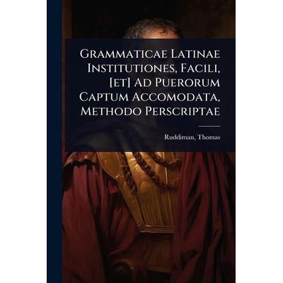 Grammaticae Latinae Institutiones, Facili, [et] Ad Puerorum Captum Accomodata, Methodo Perscriptae, Taschenbuch von Thomas Ruddiman, Creative Media