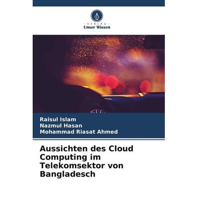 Aussichten des Cloud Computing im Telekomsektor von Bangladesch, Taschenbuch von Raisul Islam,Nazmul Hasan,Mohammad Riasat Ahmed, Verlag Unser Wissen,