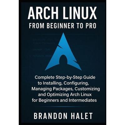 Arch Linux From Beginner to Pro, Taschenbuch von Brandon Halet, Independently Published