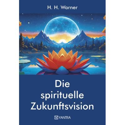 Die spirituelle Zukunftsvision, Gebundene Ausgabe von H. H. Warner, Yantra, 978-3-903276-42-0