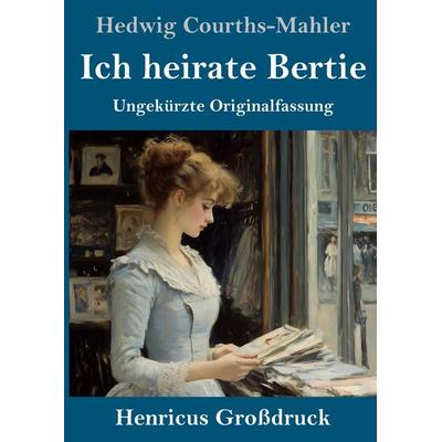 Ich heirate Bertie (Großdruck), Gebundene Ausgabe von Hedwig Courths-Mahler, Henricus - Edition Deutsche Klassik GmbH, Berlin, 978-3-8478-5813-3