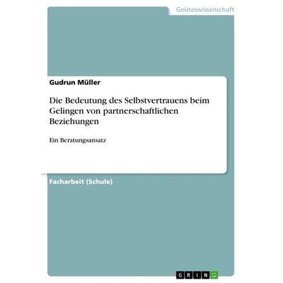Die Bedeutung des Selbstvertrauens beim Gelingen von partnerschaftlichen Beziehungen, Taschenbuch von Gudrun Müller, GRIN, 978-3-640-95840-5