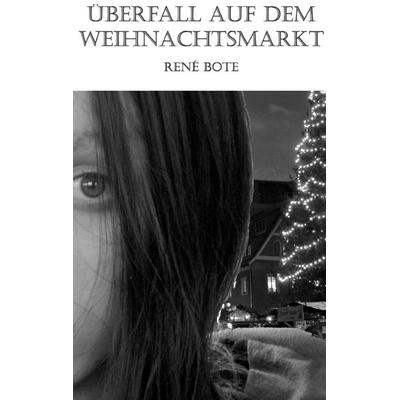 Überfall auf dem Weihnachtsmarkt, Taschenbuch von René Bote, BoD – Books on Demand, 978-3-7392-1811-3