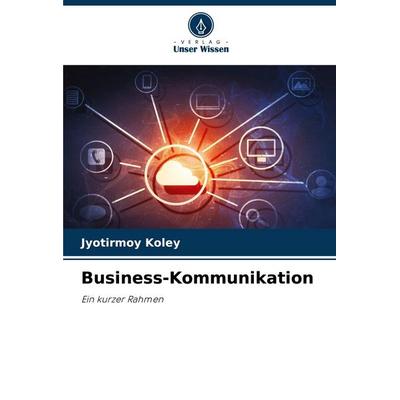 Business-Kommunikation, Taschenbuch von Jyotirmoy Koley, Verlag Unser Wissen, 978-620-8-00557-3