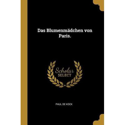 Das Blumenmädchen Von Paris., Taschenbuch von Paul de Kock, Creative Media Partners, LLC, 978-0-274-81830-3