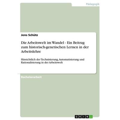 Die Arbeitswelt im Wandel - Ein Beitrag zum historisch-genetischen Lernen in der Arbeitslehre, Taschenbuch von Jens Schütz, GRIN, 978-3-640-29196-0