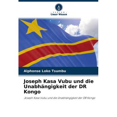 Joseph Kasa Vubu und die Unabhängigkeit der DR Kongo, Taschenbuch von Alphonse Loko Tsumbu, Verlag Unser Wissen, 978-620-2-70108-2