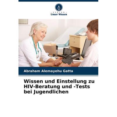 Wissen und Einstellung zu HIV-Beratung und -Tests bei Jugendlichen, Taschenbuch von Abraham Alemayehu Gatta, Verlag Unser Wissen, 978-620-6-59357-7