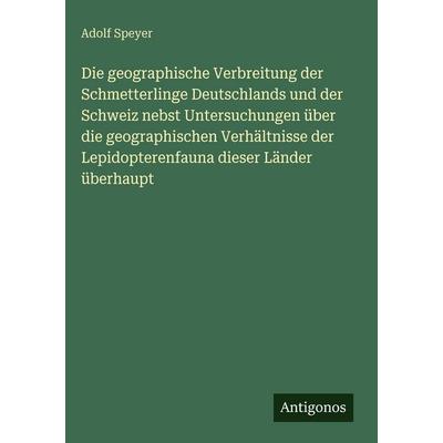 Die geographische Verbreitung der Schmetterlinge Deutschlands und der Schweiz nebst Untersuchungen über die geographischen Verhältnisse der