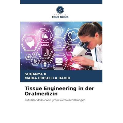 Tissue Engineering in der Oralmedizin, Taschenbuch von Suganya R.,Maria Priscilla David, Verlag Unser Wissen, 978-620-6-00727-2