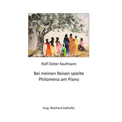 Bei meinen Reisen spielte Philomena am Piano, Gebundene Ausgabe von Rolf Dieter Kaufmann, Tredition, 978-3-347-21127-8