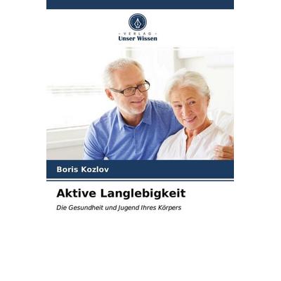 Aktive Langlebigkeit, Taschenbuch von Boris Kozlov, Verlag Unser Wissen, 978-620-3-02406-7