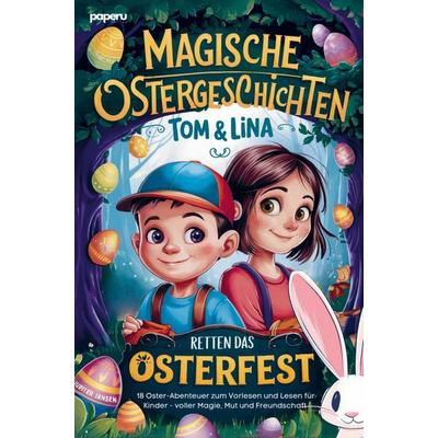 Magische Ostergeschichten - Tom & Lina retten das Osterfest: 18 Oster-Abenteuer zum Vorlesen und Lesen für Kinder - voller Magie, Mut und