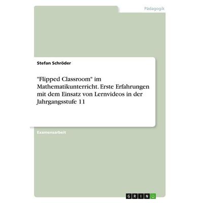 'Flipped Classroom' im Mathematikunterricht. Erste Erfahrungen mit dem Einsatz von Lernvideos in der Jahrgangsstufe 11, Taschenbuch von Stefan