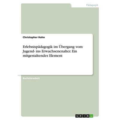 Erlebnispädagogik im Übergang vom Jugend- ins Erwachsenenalter. Ein mitgestaltendes Element, Taschenbuch von Christopher Hahn, GRIN, 978-3-346-21897-1