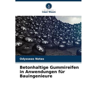 Betonhaltige Gummireifen in Anwendungen für Bauingenieure, Taschenbuch von Odysseas Notas, Verlag Unser Wissen, 978-620-8-68194-4