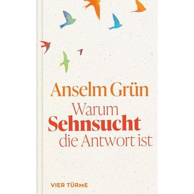 Warum Sehnsucht die Antwort ist, Gebundene Ausgabe von Anselm Grün, Vier Türme, 978-3-7365-0750-0