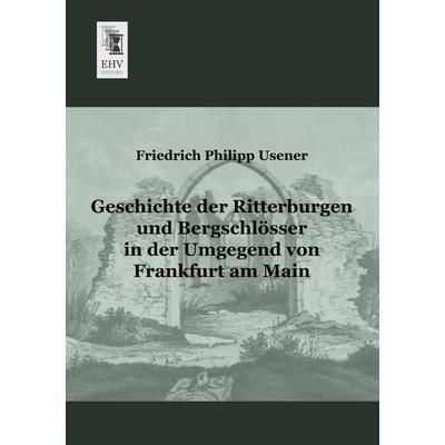Geschichte der Ritterburgen und Bergschlösser in der Umgegend von Frankfurt am Main, Taschenbuch von Friedrich Philipp Usener, EHV-History,