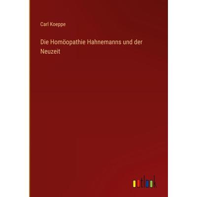 Die Homöopathie Hahnemanns und der Neuzeit, Gebundene Ausgabe von Carl Koeppe, Outlook, 978-3-368-49627-2
