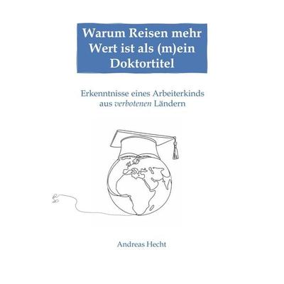Warum Reisen mehr Wert ist als (m)ein Doktortitel, Taschenbuch von Andreas Hecht, BoD – Books on Demand, 978-3-696-36543-1