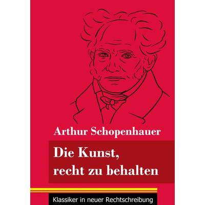 Die Kunst, recht zu behalten, Taschenbuch von Arthur Schopenhauer, Henricus - Edition Deutsche Klassik GmbH, Berlin, 978-3-8478-4962-9