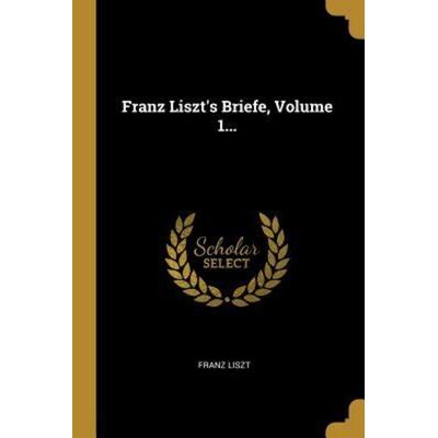 Franz Liszt's Briefe, Volume 1..., Taschenbuch von Franz Liszt, Creative Media Partners, LLC, 978-0-341-56779-0