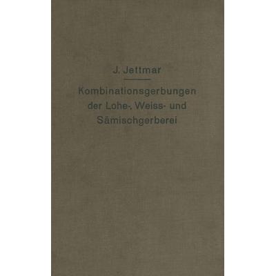 Kombinationsgerbungen der Lohe-, Weiß- und Sämischgerberei, Taschenbuch von Josef Jettmar, Springer Berlin, 978-3-642-89907-2