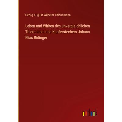 Leben und Wirken des unvergleichlichen Thiermalers und Kupferstechers Johann Elias Ridinger, Gebundene Ausgabe von Georg August Wilhelm Thienemann,