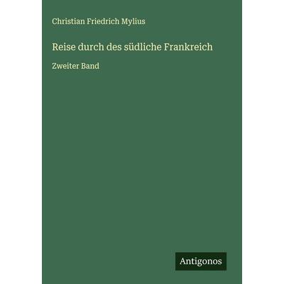Reise durch des südliche Frankreich, Gebundene Ausgabe von Christian Friedrich Mylius, Antigonos Verlag, 978-3-563-49677-0