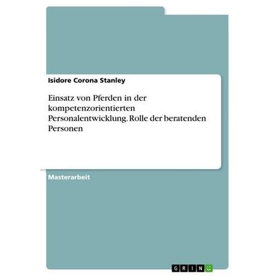 Einsatz von Pferden in der kompetenzorientierten Personalentwicklung. Rolle der beratenden Personen, Taschenbuch von Isidore Corona Stanley, GRIN,