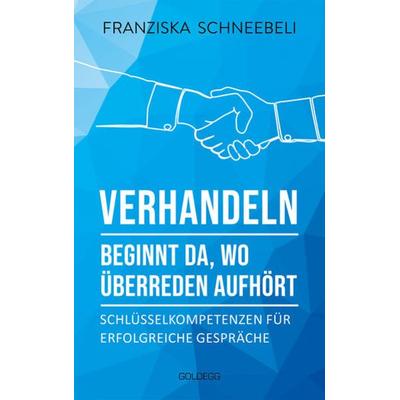 Verhandeln beginnt da, wo Überreden aufhört, Taschenbuch von Franziska Schneebeli, Goldegg, 978-3-99060-374-1