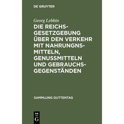 Die Reichsgesetzgebung über den Verkehr mit Nahrungnsmitteln, Genußmitteln und Gebrauchsgegenständen, Gebundene Ausgabe von Georg Lebbin, De Gruyter,