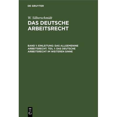 Einleitung: Das allgemenine Arbeitsrecht. Teil 1: Das deutsche Arbeitsrecht im weiteren Sinne, Gebundene Ausgabe von W. Silberschmidt, De Gruyter,