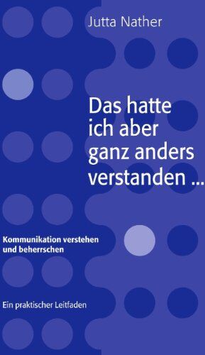 Jutta G. Nather - Das hatte ich aber ganz anders verstanden... - Kommunikation verstehen und beherrschen - Ein praktischer Leitfaden - Preis vom 30.09.2026 22:30:23 h