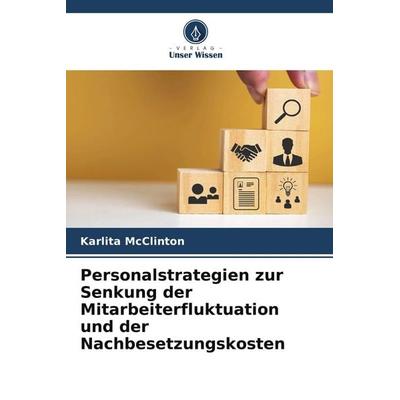 Personalstrategien zur Senkung der Mitarbeiterfluktuation und der Nachbesetzungskosten, Taschenbuch von Karlita McClinton, Verlag Unser Wissen
