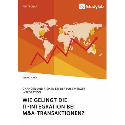 Wie gelingt die IT-Integration bei M&A-Transaktionen? Chancen und Risiken bei der Post Merger Integration, Taschenbuch von Serhat Kara, Studylab,