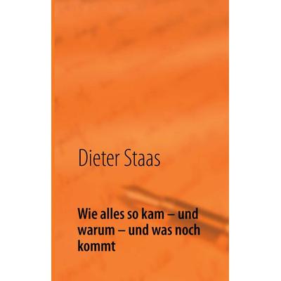Wie alles so kam – und warum – und was noch kommt, Taschenbuch von Dieter Staas, BoD – Books on Demand, 978-3-8423-8484-2